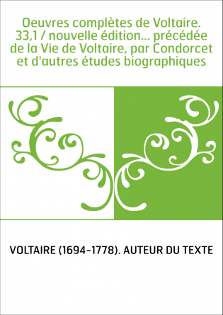 Oeuvres complètes de Voltaire. 33,1 / nouvelle édition... précédée de la Vie de Voltaire, par Condorcet et d'autres études biogr