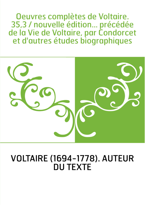 Oeuvres complètes de Voltaire. 35,3 / nouvelle édition... précédée de la Vie de Voltaire, par Condorcet et d'autres études biogr