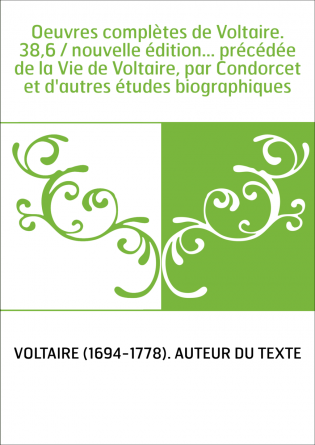 Oeuvres complètes de Voltaire. 38,6 / nouvelle édition... précédée de la Vie de Voltaire, par Condorcet et d'autres études biogr