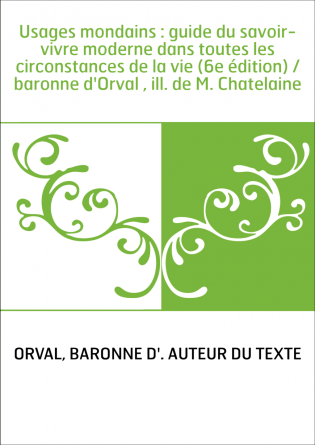 Usages mondains : guide du savoir-vivre moderne dans toutes les circonstances de la vie (6e édition) / baronne d'Orval , ill. de