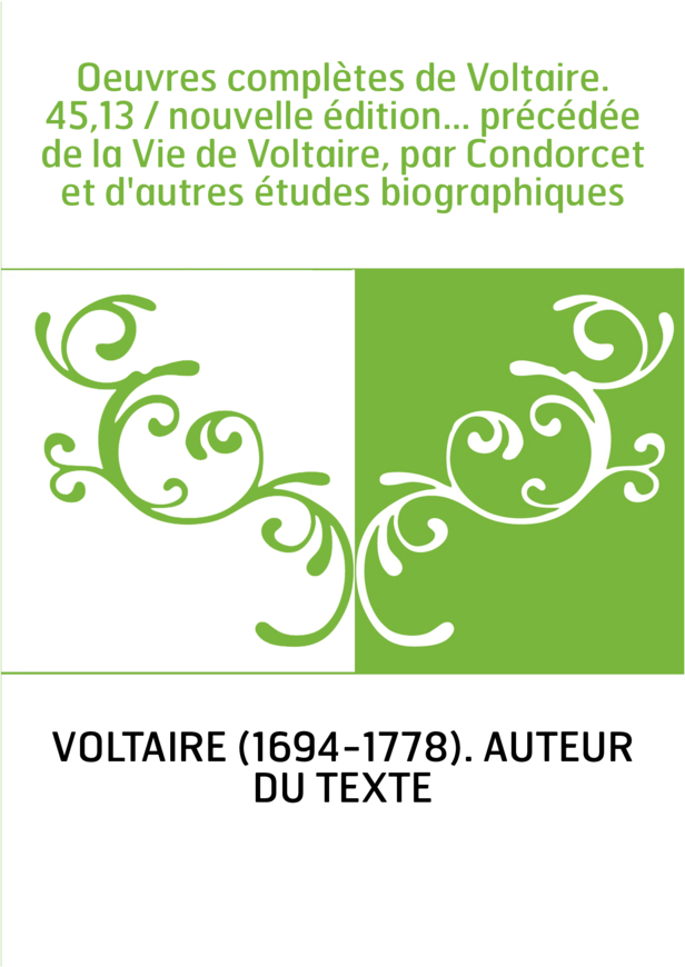 Oeuvres complètes de Voltaire. 45,13 / nouvelle édition... précédée de la Vie de Voltaire, par Condorcet et d'autres études biog