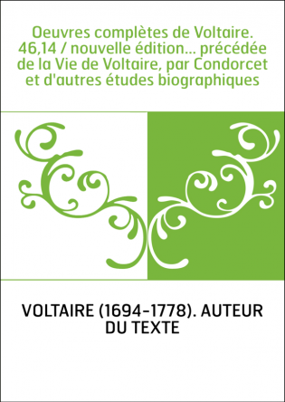 Oeuvres complètes de Voltaire. 46,14 / nouvelle édition... précédée de la Vie de Voltaire, par Condorcet et d'autres études biog