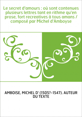 Le secret d'amours : où sont contenues plusieurs lettres tant en rithme qu'en prose, fort recreatives à tous amans / composé par