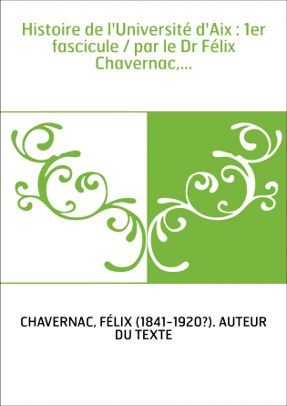 Histoire de l'Université d'Aix : 1er fascicule / par le Dr Félix Chavernac,...