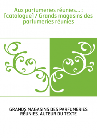 Aux parfumeries réunies... : [catalogue] / Grands magasins des parfumeries réunies