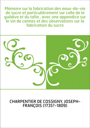 Mémoire sur la fabrication des eaux-de-vie de sucre et particulièrement sur celle de la guildive et du tafia , avec une appendic