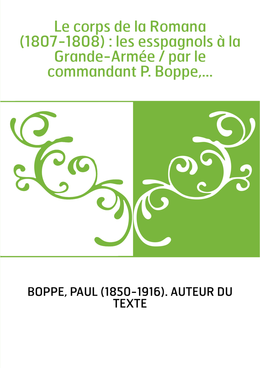 Le corps de la Romana (1807-1808) : les esspagnols à la Grande-Armée / par le commandant P. Boppe,...