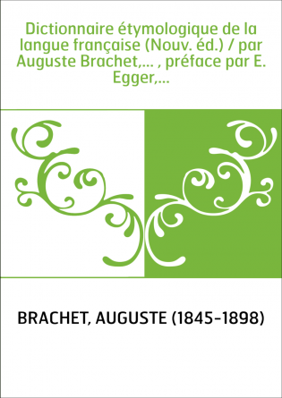 Dictionnaire étymologique de la langue française (Nouv. éd.) / par Auguste Brachet,... , préface par E. Egger,...