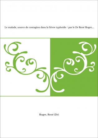 Le malade, source de contagion dans la fièvre typhoïde / par le Dr René Roger,...