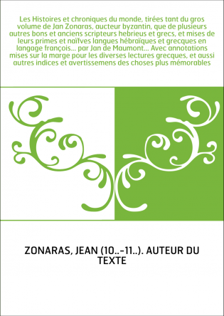 Les Histoires et chroniques du monde, tirées tant du gros volume de Jan Zonaras, aucteur byzantin, que de plusieurs autres bons 