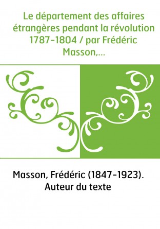 Le département des affaires étrangères pendant la révolution 1787-1804 / par Frédéric Masson,...