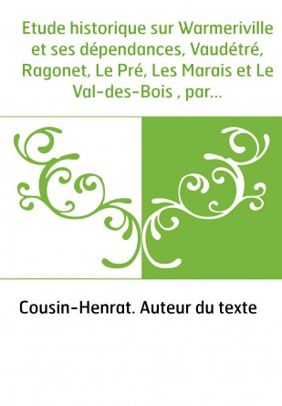 Etude historique sur Warmeriville et ses dépendances, Vaudétré, Ragonet, Le Pré, Les Marais et Le Val-des-Bois , par Cousin-Henr