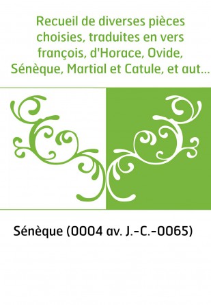 Recueil de diverses pièces choisies, traduites en vers françois, d'Horace, Ovide, Sénèque, Martial et Catule, et autres poésies,