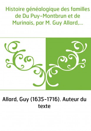 Histoire généalogique des familles de Du Puy-Montbrun et de Murinais, par M. Guy Allard,...