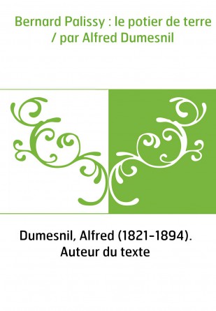 Bernard Palissy : le potier de terre / par Alfred Dumesnil