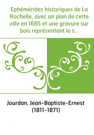 Ephémérides historiques de La Rochelle, avec un plan de cette ville en 1685 et une gravure sur bois représentant le sceau primit