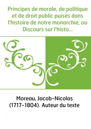 Principes de morale, de politique et de droit public puisés dans l'histoire de notre monarchie, ou Discours sur l'histoire de Fr