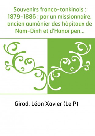 Souvenirs franco-tonkinois : 1879-1886 : par un missionnaire, ancien aumônier des hôpitaux de Nam-Dinh et d'Hanoï pendant la gue