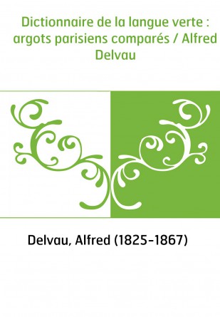 Dictionnaire de la langue verte : argots parisiens comparés / Alfred Delvau