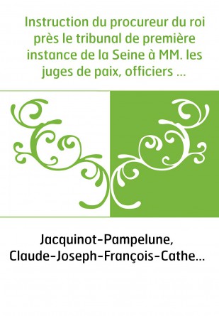 Instruction du procureur du roi près le tribunal de première instance de la Seine à MM. les juges de paix, officiers de gendarme