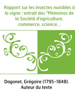 Rapport sur les insectes nuisibles à la vigne : extrait des "Mémoires de la Société d'agriculture, commerce, sciences et arts du