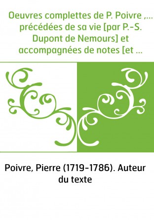 Oeuvres complettes de P. Poivre ,... précédées de sa vie [par P.-S. Dupont de Nemours] et accompagnées de notes [et d'une préfac