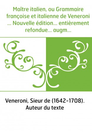 Maître italien, ou Grammaire françoise et italienne de Veneroni ... Nouvelle édition... entièrement refondue... augmentée d'un r