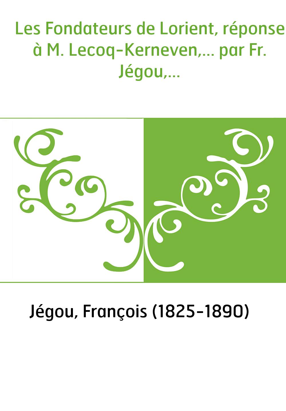 Les Fondateurs de Lorient, réponse à M. Lecoq-Kerneven,... par Fr. Jégou,...