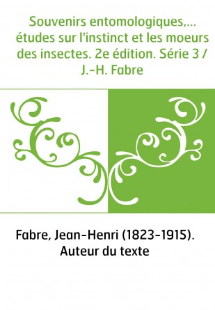 Souvenirs entomologiques,... études sur l'instinct et les moeurs des insectes. 2e édition. Série 3 / J.-H. Fabre