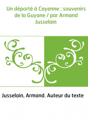 Un déporté à Cayenne : souvenirs de la Guyane / par Armand Jusselain