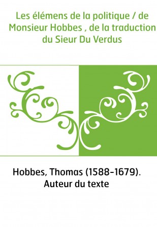 Les élémens de la politique / de Monsieur Hobbes , de la traduction du Sieur Du Verdus