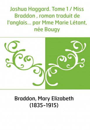 Joshua Haggard. Tome 1 / Miss Braddon , roman traduit de l'anglais... par Mme Marie Létant, née Bougy