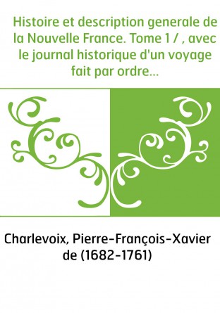 Histoire et description generale de la Nouvelle France. Tome 1 / , avec le journal historique d'un voyage fait par ordre du Roi 