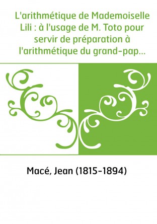 L'arithmétique de Mademoiselle Lili : à l'usage de M. Toto pour servir de préparation à l'arithmétique du grand-papa / par Jean 