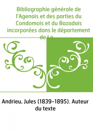 Bibliographie générale de l'Agenais et des parties du Condomois et du Bazadais incorporées dans le département de Lot-et-Garonne