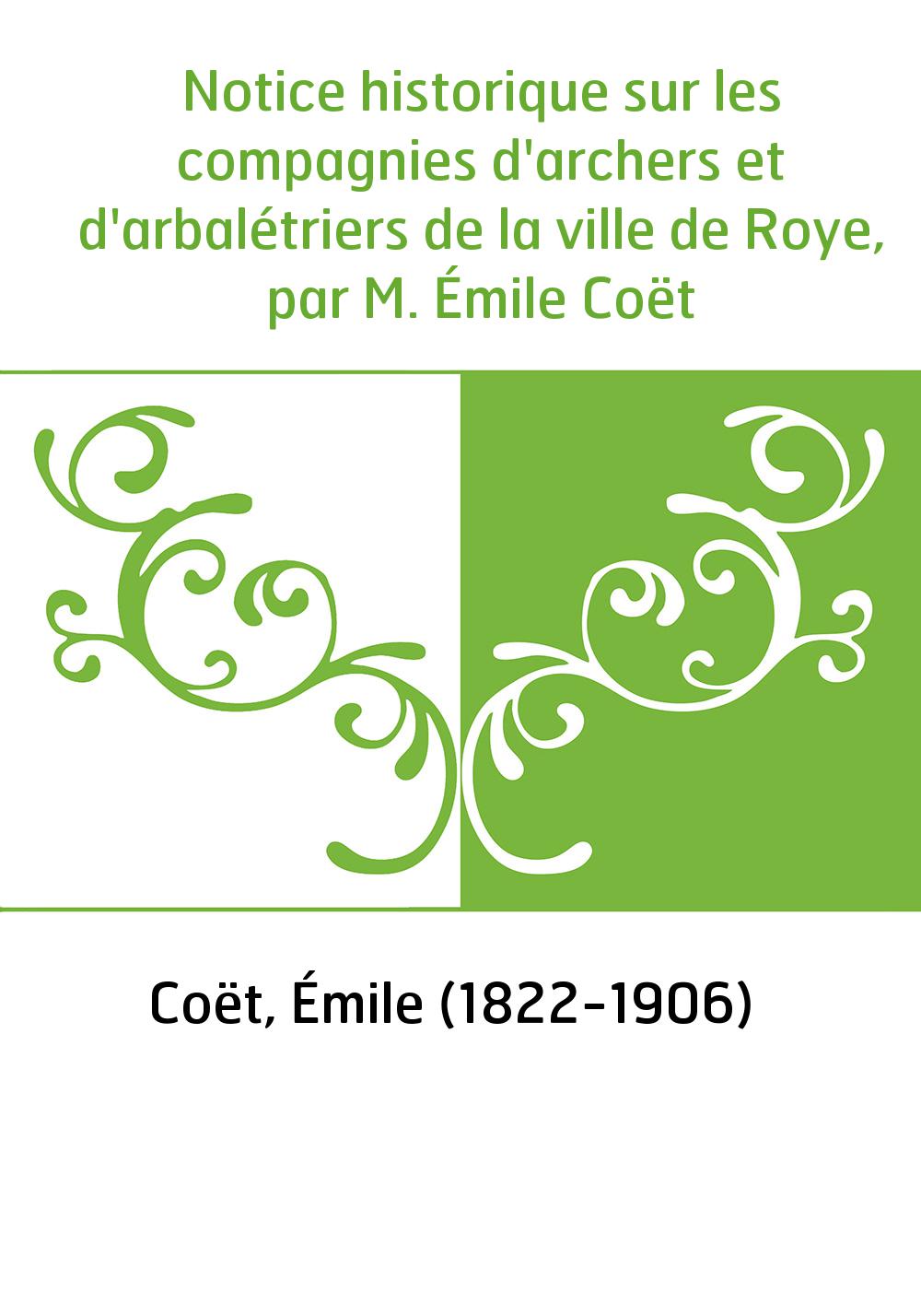 Notice historique sur les compagnies d'archers et d'arbalétriers de la ville de Roye, par M. Émile Coët