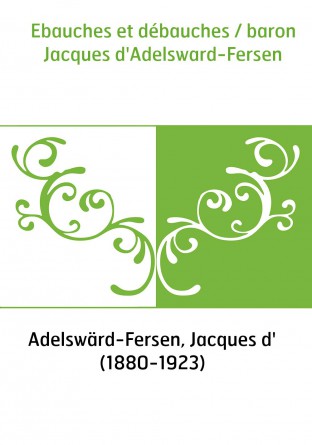 Ebauches et débauches / baron Jacques d'Adelsward-Fersen