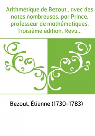 Arithmétique de Bezout , avec des notes nombreuses, par Prince, professeur de mathématiques. Troisième édition. Revue, corrigée 