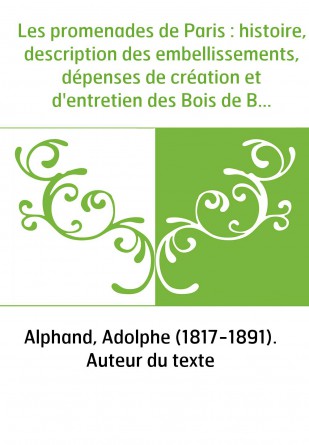 Les promenades de Paris : histoire, description des embellissements, dépenses de création et d'entretien des Bois de Boulogne et