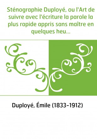 Sténographie Duployé, ou l'Art de suivre avec l'écriture la parole la plus rapide appris sans maître en quelques heures (4e édit