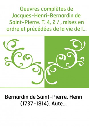 Oeuvres complètes de Jacques-Henri-Bernardin de Saint-Pierre. T. 4, 2 / , mises en ordre et précédées de la vie de l'auteur, par