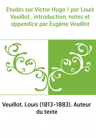 Etudes sur Victor Hugo / par Louis Veuillot , introduction, notes et appendice par Eugène Veuillot