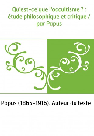 Qu'est-ce que l'occultisme ? : étude philosophique et critique / par Papus