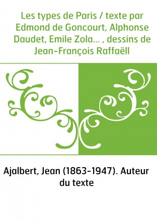Les types de Paris / texte par Edmond de Goncourt, Alphonse Daudet, Emile Zola... , dessins de Jean-François Raffaëll