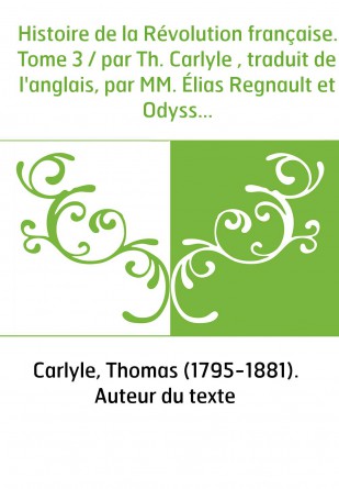 Histoire de la Révolution française. Tome 3 / par Th. Carlyle , traduit de l'anglais, par MM. Élias Regnault et Odysse Barot [pa