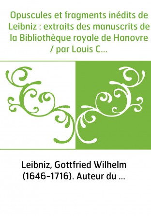 Opuscules et fragments inédits de Leibniz : extraits des manuscrits de la Bibliothèque royale de Hanovre / par Louis Couturat,..