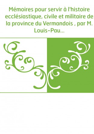 Mémoires pour servir à l'histoire ecclésiastique, civile et militaire de la province du Vermandois , par M. Louis-Paul Colliette