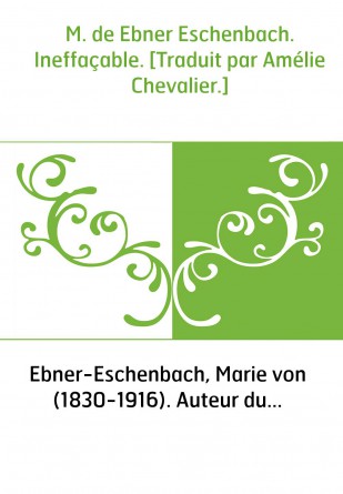 M. de Ebner Eschenbach. Ineffaçable. [Traduit par Amélie Chevalier.]