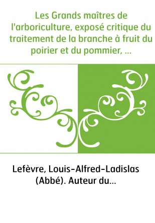 Les Grands maîtres de l'arboriculture, exposé critique du traitement de la branche à fruit du poirier et du pommier, d'après les