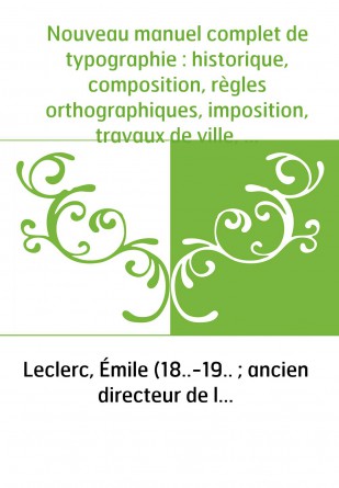 Nouveau manuel complet de typographie : historique, composition, règles orthographiques, imposition, travaux de ville, journaux,